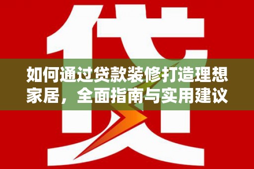 里港如何通过贷款装修打造理想家居，全面指南与实用建议