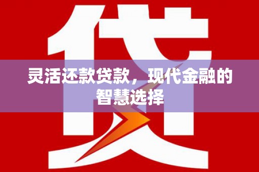 里港灵活还款贷款，现代金融的智慧选择