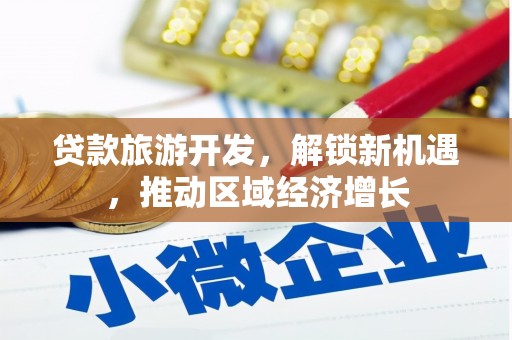 里港贷款旅游开发，解锁新机遇，推动区域经济增长
