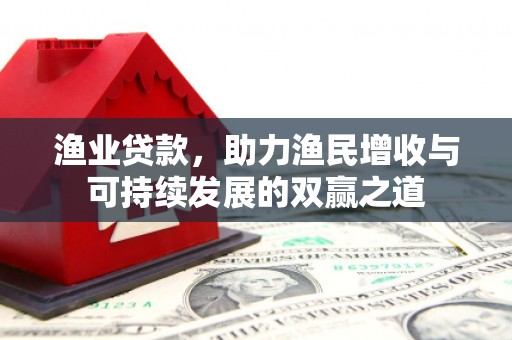 里港渔业贷款，助力渔民增收与可持续发展的双赢之道
