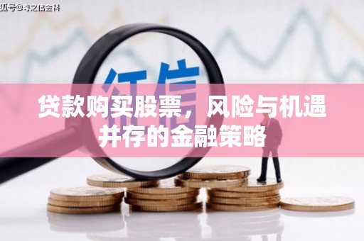 里港贷款购买股票，风险与机遇并存的金融策略