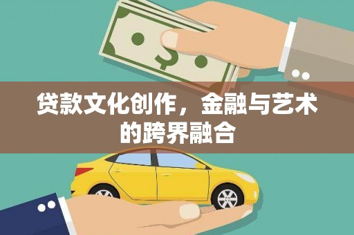 里港贷款文化创作，金融与艺术的跨界融合