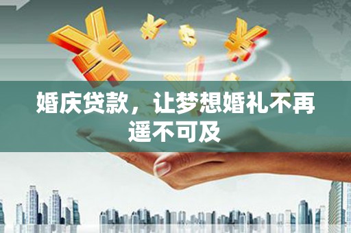 里港婚庆贷款，让梦想婚礼不再遥不可及