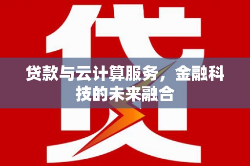 里港贷款与云计算服务，金融科技的未来融合