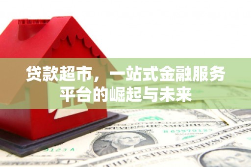 里港贷款超市，一站式金融服务平台的崛起与未来