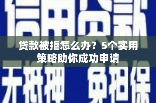 里港贷款被拒怎么办？5个实用策略助你成功申请