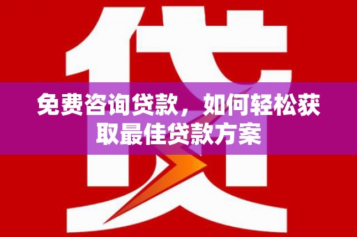 里港免费咨询贷款，如何轻松获取最佳贷款方案