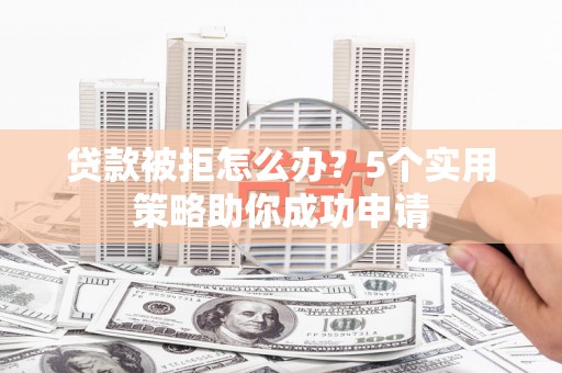 里港贷款被拒怎么办？5个实用策略助你成功申请