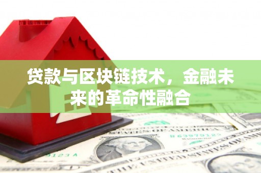 里港贷款与区块链技术，金融未来的革命性融合