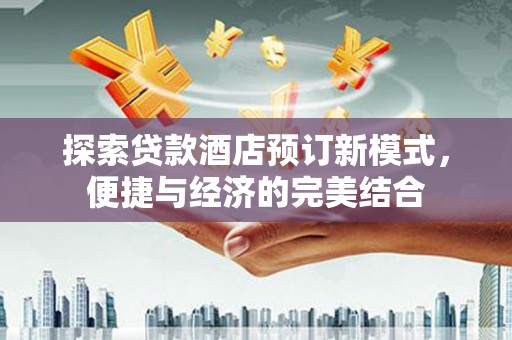 里港探索贷款酒店预订新模式，便捷与经济的完美结合