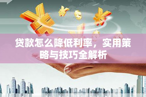 里港贷款怎么降低利率，实用策略与技巧全解析