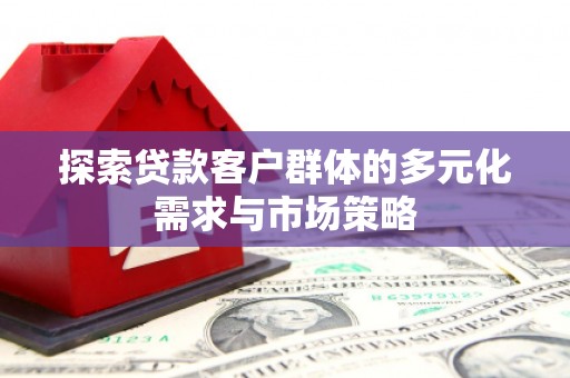 里港探索贷款客户群体的多元化需求与市场策略