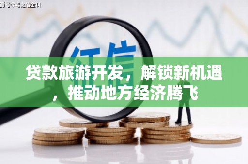 里港贷款旅游开发，解锁新机遇，推动地方经济腾飞