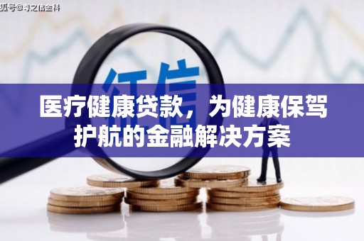 里港医疗健康贷款，为健康保驾护航的金融解决方案
