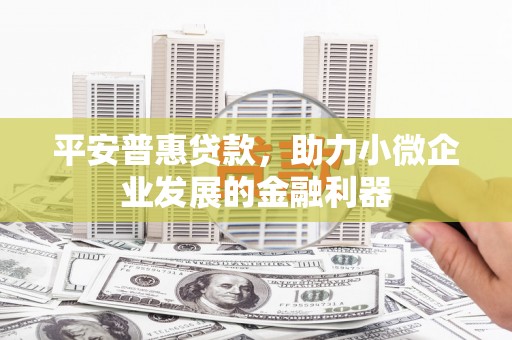 里港平安普惠贷款，助力小微企业发展的金融利器