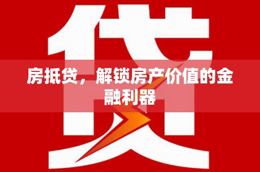 里港房抵贷，解锁房产价值的金融利器