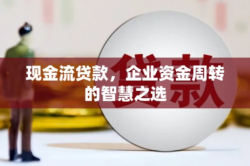里港现金流贷款，企业资金周转的智慧之选