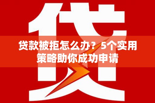 里港贷款被拒怎么办？5个实用策略助你成功申请