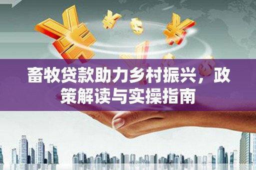 里港畜牧贷款助力乡村振兴，政策解读与实操指南