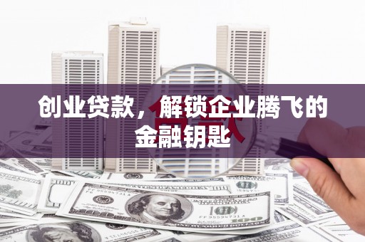 里港创业贷款，解锁企业腾飞的金融钥匙