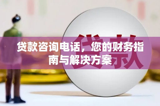 里港贷款咨询电话，您的财务指南与解决方案