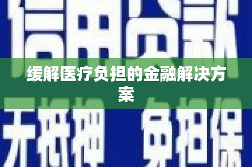 里港缓解医疗负担的金融解决方案