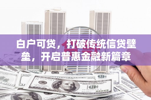 里港白户可贷，打破传统信贷壁垒，开启普惠金融新篇章