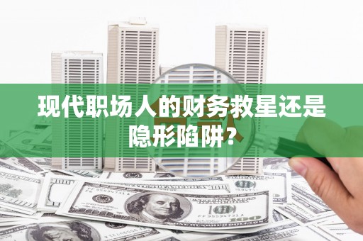 里港现代职场人的财务救星还是隐形陷阱？