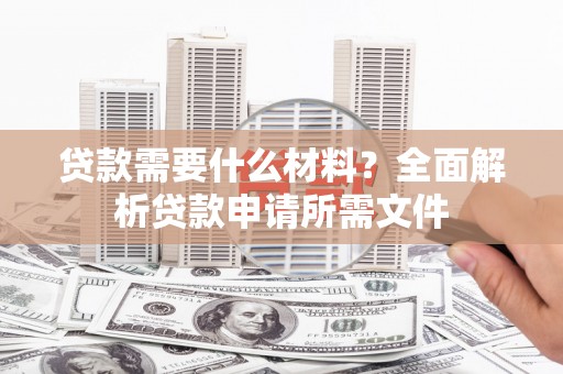 里港贷款需要什么材料？全面解析贷款申请所需文件