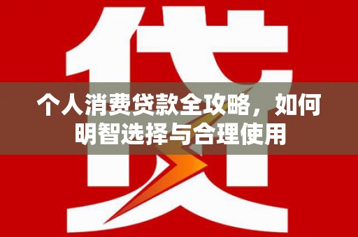 里港个人消费贷款全攻略，如何明智选择与合理使用
