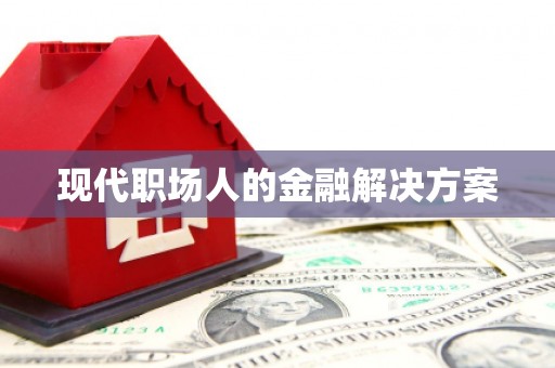 里港现代职场人的金融解决方案