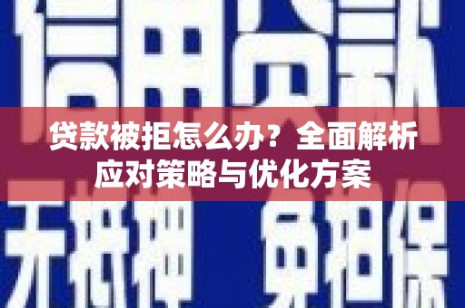 里港贷款被拒怎么办？全面解析应对策略与优化方案