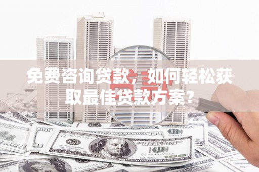 里港免费咨询贷款，如何轻松获取最佳贷款方案？