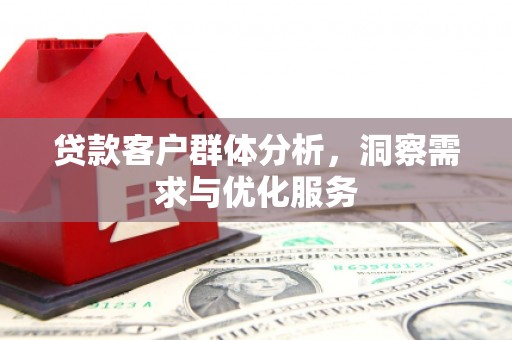 里港贷款客户群体分析，洞察需求与优化服务